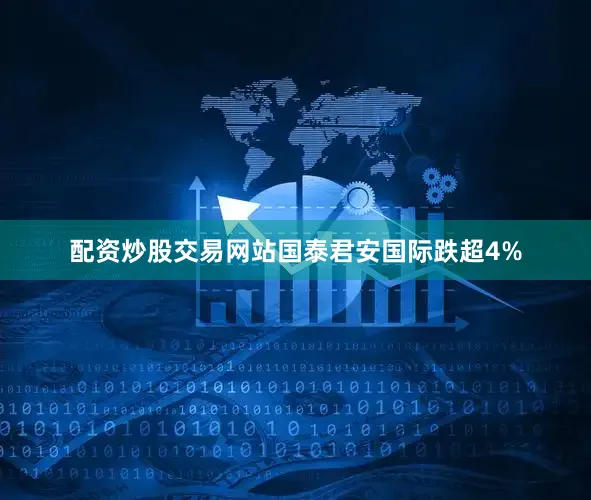 配资炒股交易网站国泰君安国际跌超4%