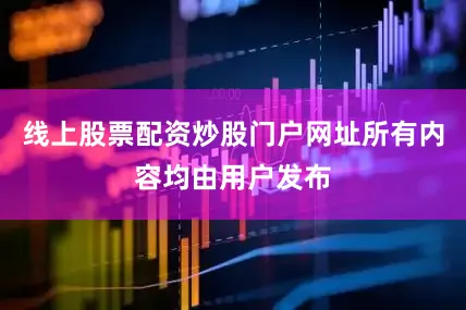 线上股票配资炒股门户网址所有内容均由用户发布