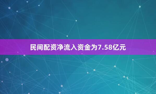 民间配资净流入资金为7.58亿元