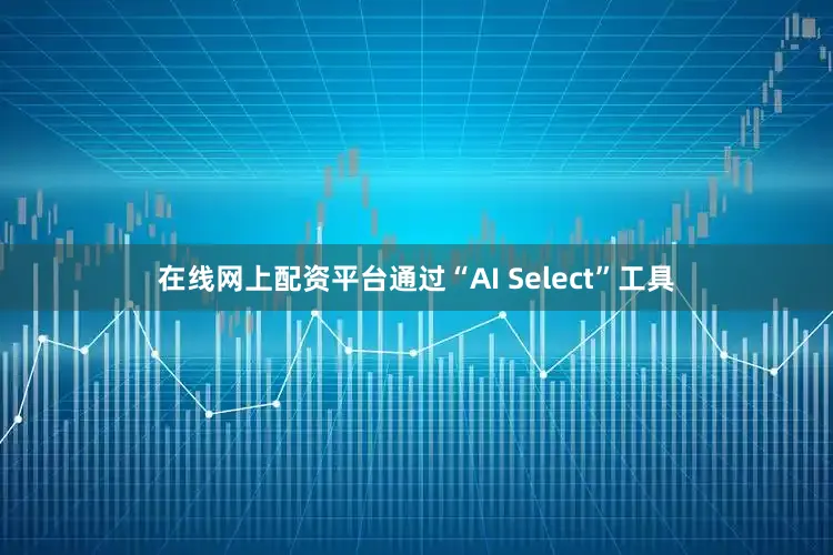 在线网上配资平台通过“AI Select”工具