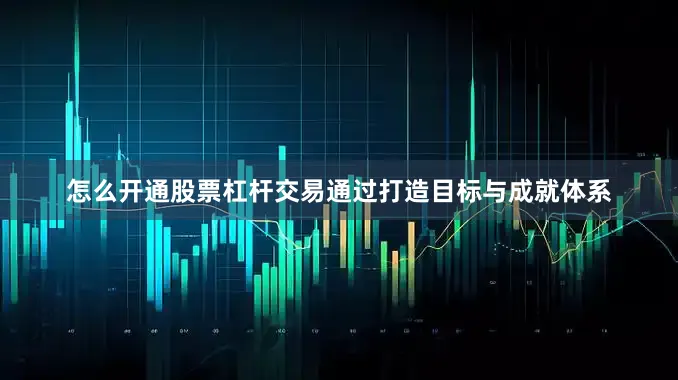 怎么开通股票杠杆交易通过打造目标与成就体系