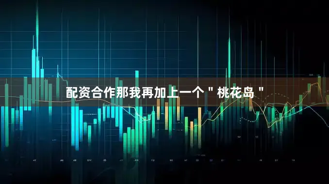 配资合作那我再加上一个＂桃花岛＂
