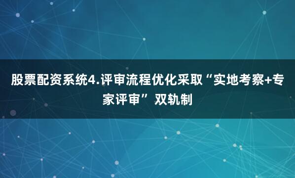 股票配资系统4.评审流程优化采取“实地考察+专家评审” 双轨制