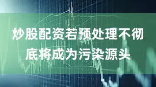炒股配资若预处理不彻底将成为污染源头