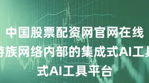 中国股票配资网官网在线客服游族网络内部的集成式AI工具平台