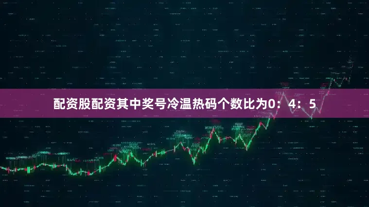 配资股配资其中奖号冷温热码个数比为0：4：5