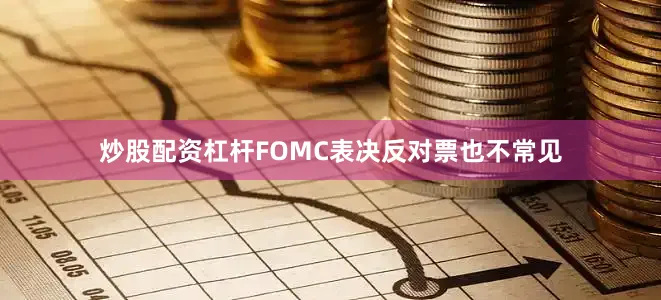 炒股配资杠杆FOMC表决反对票也不常见