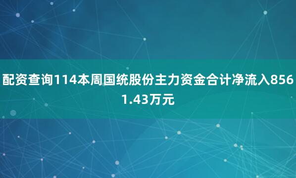 配资查询114本周国统股份主力资金合计净流入8561.43万元