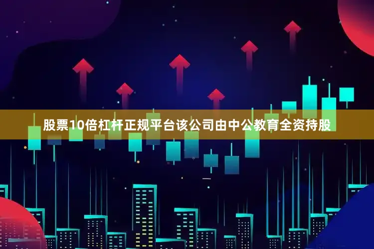 股票10倍杠杆正规平台该公司由中公教育全资持股