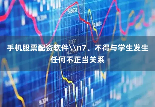 手机股票配资软件\n7、不得与学生发生任何不正当关系