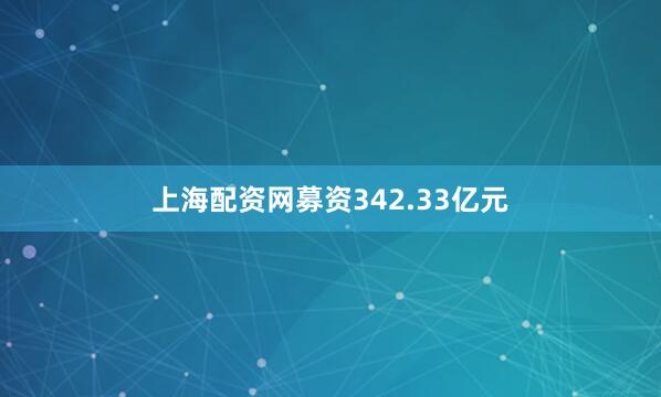 上海配资网募资342.33亿元