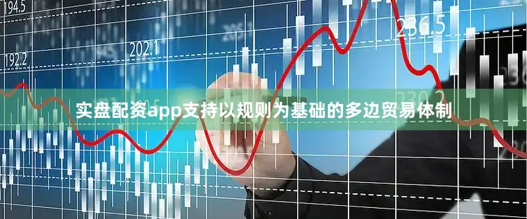 实盘配资app支持以规则为基础的多边贸易体制