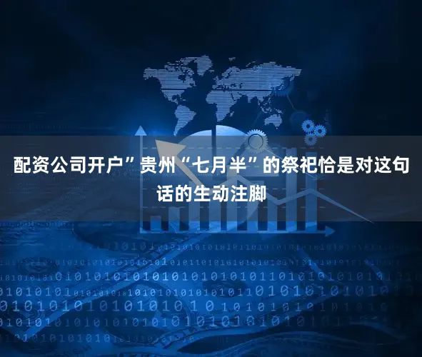 配资公司开户”贵州“七月半”的祭祀恰是对这句话的生动注脚