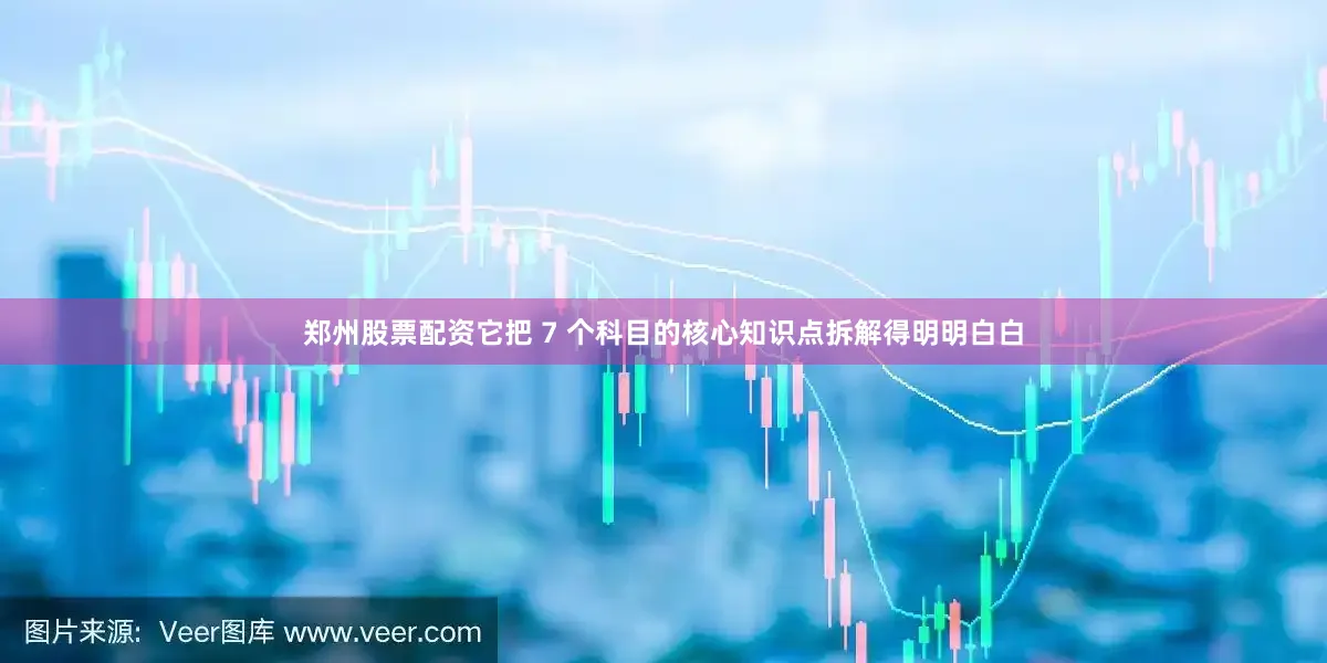 郑州股票配资它把 7 个科目的核心知识点拆解得明明白白