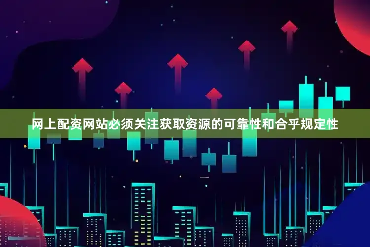 网上配资网站必须关注获取资源的可靠性和合乎规定性