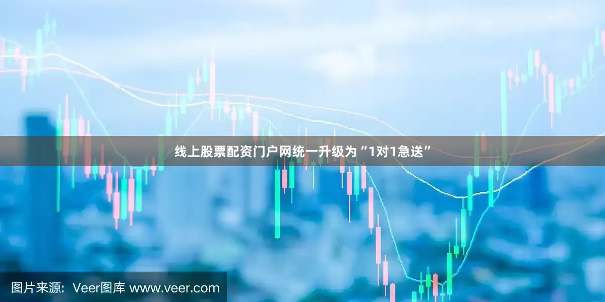 线上股票配资门户网统一升级为“1对1急送”