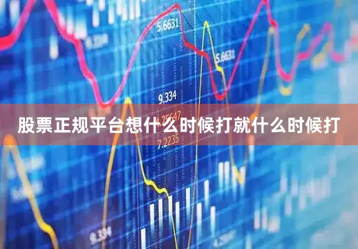 股票正规平台想什么时候打就什么时候打