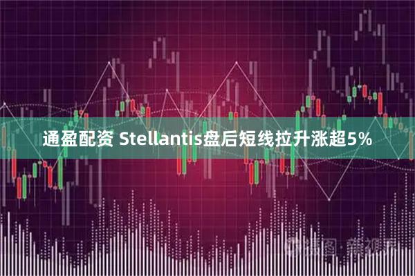 通盈配资 Stellantis盘后短线拉升涨超5%