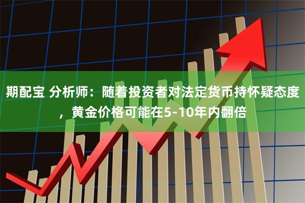 期配宝 分析师：随着投资者对法定货币持怀疑态度，黄金价格可能在5-10年内翻倍