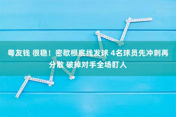 粤友钱 很稳！密歇根底线发球 4名球员先冲刺再分散 破掉对手全场盯人