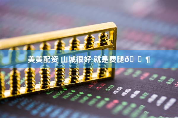 美美配资 山城很好 就是费腿🚶