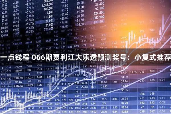 一点钱程 066期贾利江大乐透预测奖号：小复式推荐