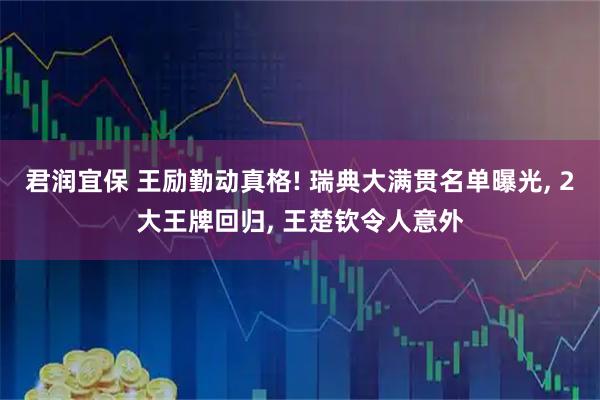 君润宜保 王励勤动真格! 瑞典大满贯名单曝光, 2大王牌回归, 王楚钦令人意外