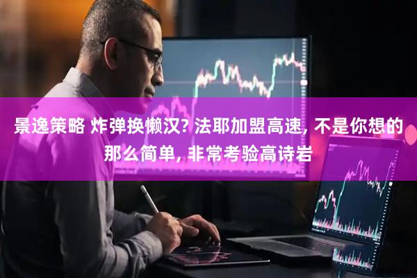 景逸策略 炸弹换懒汉? 法耶加盟高速, 不是你想的那么简单, 非常考验高诗岩